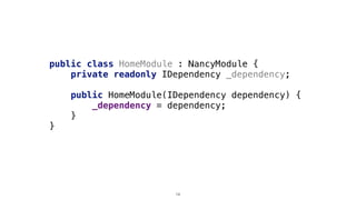 public class HomeModule : NancyModule {
private readonly IDependency _dependency;
public HomeModule(IDependency dependency) {
_dependency = dependency;
}
}
14
 