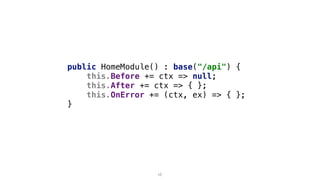 public HomeModule() : base("/api") {
this.Before += ctx => null;
this.After += ctx => { };
this.OnError += (ctx, ex) => { };
}
17
 