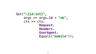 Get(“/{id:int}",
args => args.id + "ok",
ctx => ctx.
Request.
Headers.
UserAgent.
Equals("mobile"));
26
 