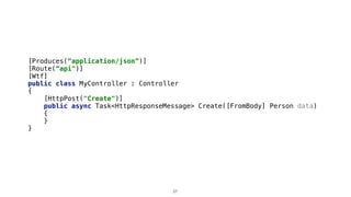 [Produces(“application/json”)]
[Route(“api")]
[Wtf]
public class MyController : Controller
{
[HttpPost("Create")]
public async Task<HttpResponseMessage> Create([FromBody] Person data)
{
}
}
27
 