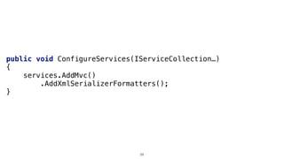 public void ConfigureServices(IServiceCollection…)
{
services.AddMvc()
.AddXmlSerializerFormatters();
}
29
 