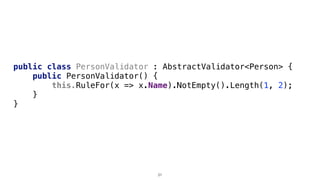 public class PersonValidator : AbstractValidator<Person> {
public PersonValidator() {
this.RuleFor(x => x.Name).NotEmpty().Length(1, 2);
}
}
31
 
