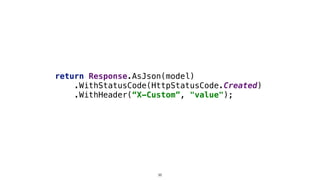 return Response.AsJson(model)
.WithStatusCode(HttpStatusCode.Created)
.WithHeader(“X-Custom”, "value");
36
 