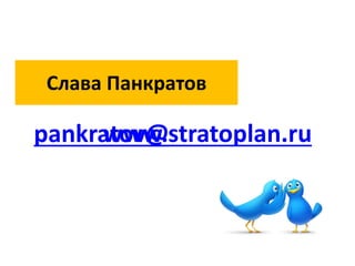 Слава Панкратов

pankratov@stratoplan.ru
     www.
 