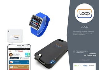 Loop 
Виртуальный кошелек, хранящий 
данные любых банковских карт 
и карт лояльности. 
Samsung, 
GE Capital, Visa 
www.looppay.com 
 