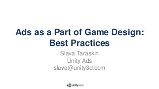 Ads as a Part of Game Design:
Best Practices
Slava Taraskin
Unity Ads
slava@unity3d.com
 