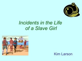 Incidents in the Life  of a Slave Girl Kim Larson 