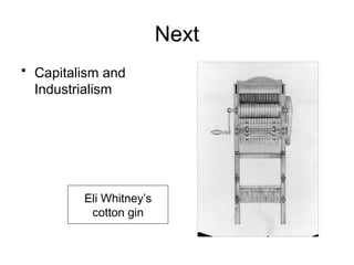 Next
• Capitalism and
Industrialism
Eli Whitney’s
cotton gin
 