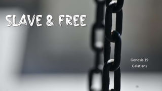 Slave & Free
Genesis 19
Galatians
 