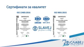 Сертификати за квалитет
ISO 13485:2016 ISO 9001:2015
 