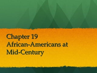 Chapter 19
African-Americans at
Mid-Century
 