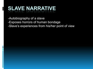 SLAVE NARRATIVE
-Autobiography of a slave
-Exposes horrors of human bondage
-Slave’s experiences from his/her point of view
 