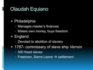 Olaudah Equiano
Philadelphia
Manages master’s finances
Makes own money, buys freedom
England
Devoted to abolition of slavery
1787- commissary of slave ship Vernon
500 freed slaves
Freetown, Sierra Leone settlement