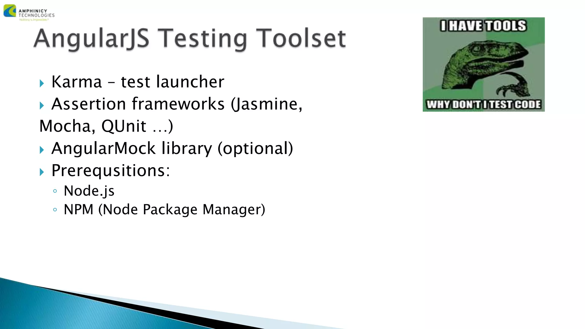  Karma – test launcher
 Assertion frameworks (Jasmine,
Mocha, QUnit …)
 AngularMock library (optional)
 Prerequsitions:
◦ Node.js
◦ NPM (Node Package Manager)
 