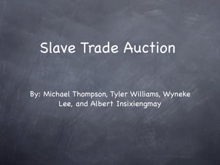 Slave Trade Auction

By: Michael Thompson, Tyler Williams, Wyneke
        Lee, and Albert Insixiengmay
 
