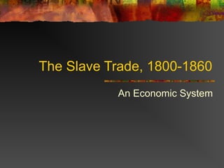 The Slave Trade, 1800-1860
           An Economic System
 