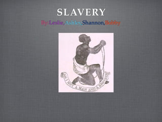 SLAVERY
By:Leslie,Ashley,Shannon,Bobby
 