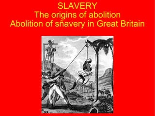 SLAVERY The origins of abolition Abolition of sñavery in Great Britain 