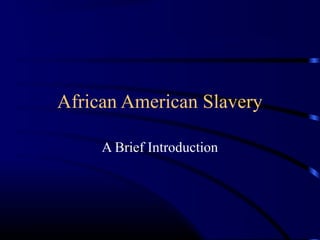 African American Slavery
A Brief Introduction
 