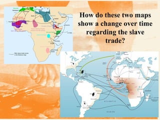 How do these two maps
show a change over time
regarding the slave
trade?

 