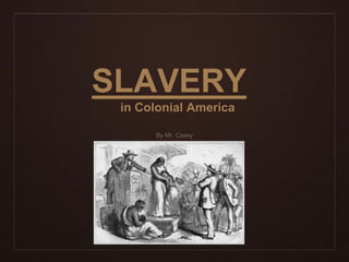 SLAVERY
in Colonial America
By Mr. Casey
 