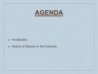 AGENDA
● Vocabulary
● History of Slavery in the Colonies
 