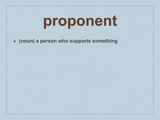 proponent
● (noun) a person who supports something
 