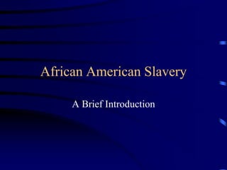 African American Slavery
A Brief Introduction
 