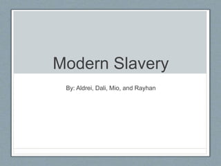 Modern Slavery
By: Aldrei, Dali, Mio, and Rayhan
 