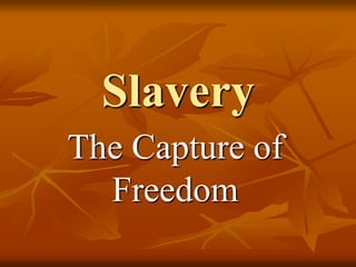 Slavery 
The Capture of 
Freedom 
 