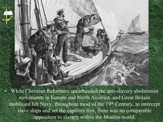 • Even after Britain outlawed the slave trade in 1807 and Europe
abolished the slave trade in 1815, Muslim slave traders e...