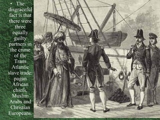 • The middle passage transported the slaves to the West Indies. Here
the slaves were sold and the ships loaded with spices...