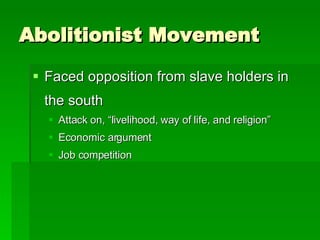 Abolitionist Movement Faced opposition from slave holders in the south Attack on, “livelihood, way of life, and religion” Economic argument Job competition 
