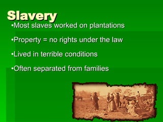Slavery Most slaves worked on plantations Property = no rights under the law Lived in terrible conditions Often separated from families 