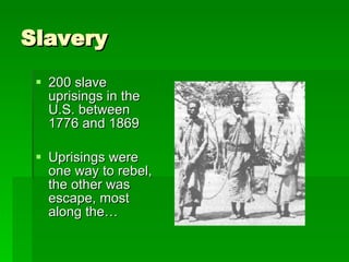 Slavery 200 slave uprisings in the U.S. between 1776 and 1869 Uprisings were one way to rebel, the other was escape, most along the… 