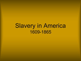 Slavery in America
1609-1865
 