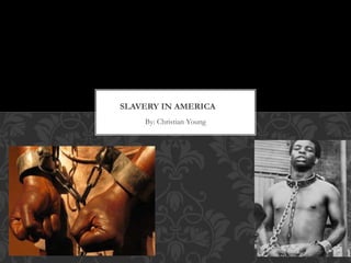 By: Christian Young
SLAVERY IN AMERICA
 