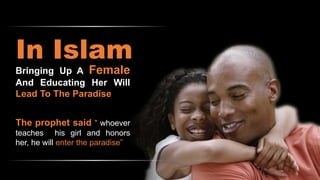 In Islam
Bringing Up A Female
And Educating Her Will
Lead To The Paradise
The prophet said " whoever
teaches his girl and honors
her, he will enter the paradise”
 