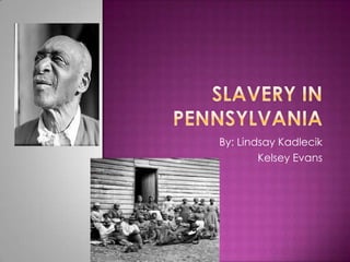 Slavery in Pennsylvania  By: Lindsay Kadlecik Kelsey Evans 