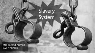 Slavery
System
Md. Farhad Ahmed
Roll: 17121019
 