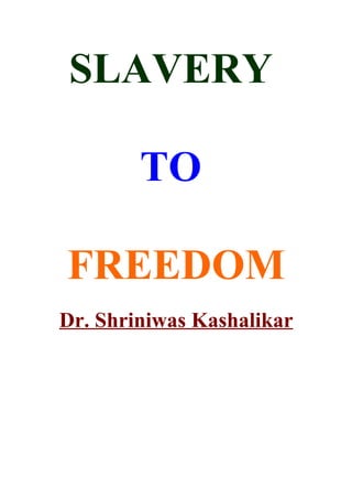SLAVERY

        TO

FREEDOM
Dr. Shriniwas Kashalikar
 
