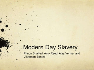 Modern Day Slavery
Prinon Shahed, Amy Reed, Ajay Verma, and
Vikraman Senthil
 
