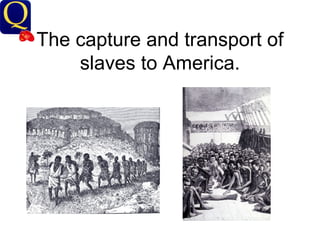 The capture and transport of slaves to America. 