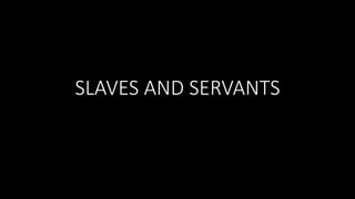 SLAVES AND SERVANTS 
 