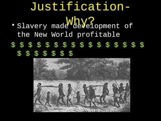 Justification-
Why?• Slavery made development of
the New World profitable
$ $ $ $ $ $ $ $ $ $ $ $ $ $ $ $
$ $ $ $ $ $ $
 