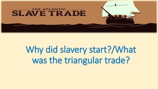 Why did slavery start?/What
was the triangular trade?
 