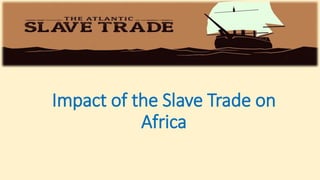 Impact of the Slave Trade on
Africa
 