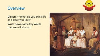 Overview
Discuss – ‘What do you think life
as a slave was like?’
Write down some key words
that we will discuss.
 