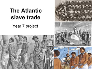 The Atlantic
slave trade
Year 7 project
 