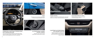 KESSY
The Keyless Entry Start & Stop System enables
convenient locking and unlocking of the car.
CRUISE CONTROL
In addition to maintaining the preselected speed, cruise control
enables you to increase or reduce speed without using pedals.
2-SPOKE MULTI-FUNCTIONAL STEERING WHEEL
WITH CHROME SCROLLERS
The multi-functional steering wheel lets you access audio controls
without any hassles via stylish chrome scrollers. The steering wheel
position can also be adjusted as per the driver’s requirement.
12V POWER SOCKET IN FRONT
CENTRAL CONSOLE
The power socket in the front central
console helps you power devices on the go.
ADJUSTABLE REAR A/C VENTS
The adjustable rear A/C vents ensure comfort
for the rear passengers in the car.
CLIMATRONIC AIR CONDITIONING
WITH AIRCARE FUNCTION
Climatronic automatic air conditioning with
electronic regulation of cabin temperature
ensures that everyone in the car experiences
maximum comfort.
46 47
 